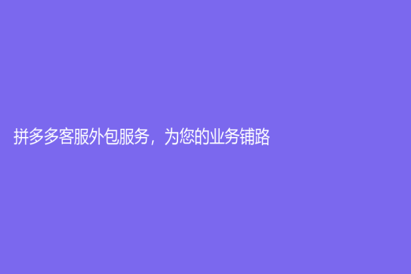 拼多多客服外包服務，為您的業務鋪路！