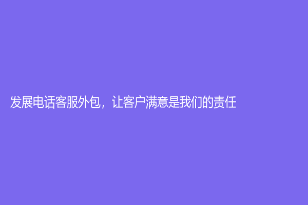 發展電話客服外包，讓客戶滿意是我們的責任