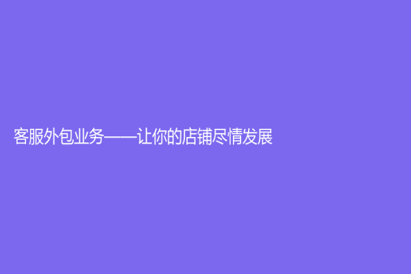 客服外包業務——讓你的店鋪盡情發展
