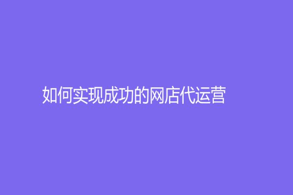 如何實現成功的網店代運營？