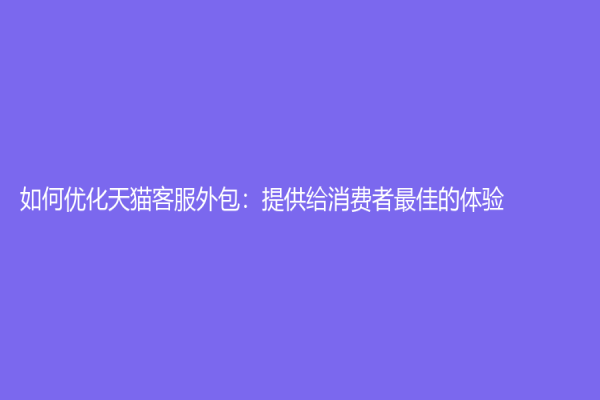 如何優化天貓客服外包：提供給消費者最佳的體驗