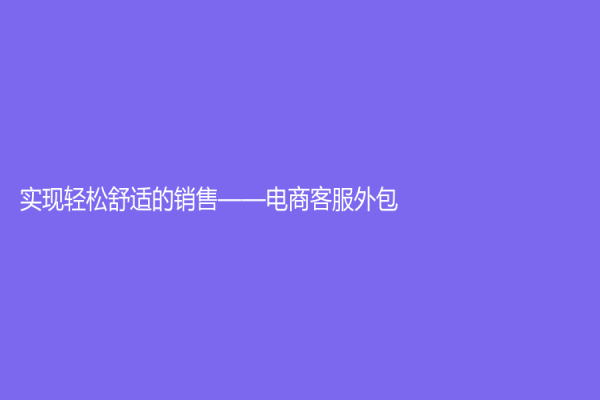實(shí)現(xiàn)輕松舒適的銷售——電商客服外包
