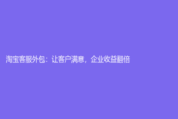 淘寶客服外包：讓客戶滿意，企業收益翻倍