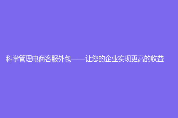科學管理電商客服外包——讓您的企業實現更高的收益