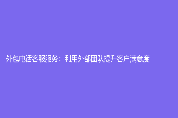 外包電話客服服務：利用外部團隊提升客戶滿意度