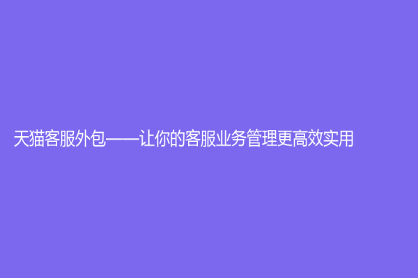 天貓客服外包——讓你的客服業務管理更高效實用