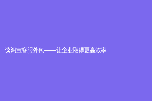 談淘寶客服外包——讓企業取得更高效率