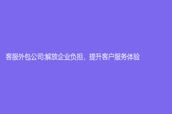 客服外包公司:解放企業負擔，提升客戶服務體驗
