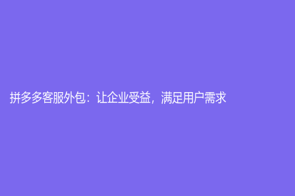 拼多多客服外包：讓企業受益，滿足用戶需求
