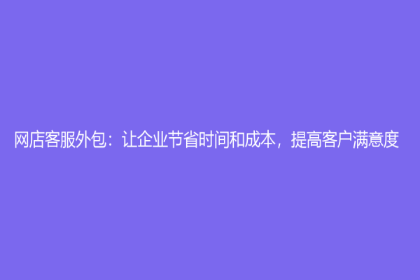 網店客服外包：讓企業節省時間和成本，提高客戶滿意度