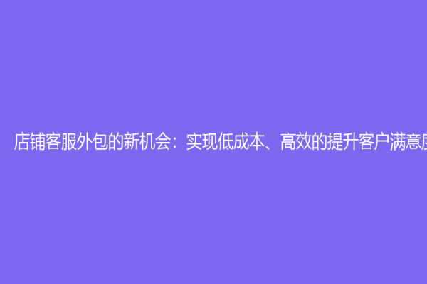 店鋪客服外包的新機會：實現低成本、高效的提升客戶滿意度