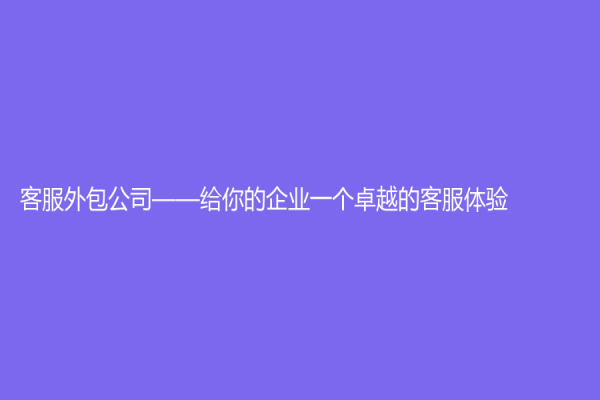 客服外包公司——給你的企業一個卓越的客服體驗