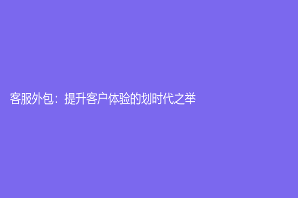 客服外包：提升客戶體驗(yàn)的劃時(shí)代之舉