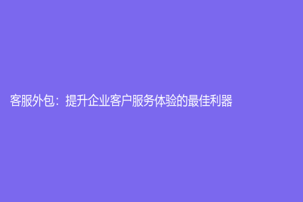客服外包：提升企業客戶服務體驗的最佳利器