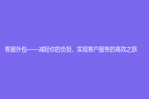 客服外包——減輕你的負擔，實現客戶服務的高效之旅
