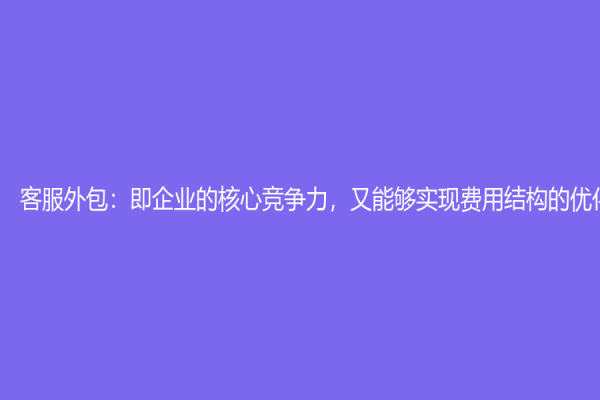 客服外包：即企業的核心競爭力，又能夠實現費用結構的優化