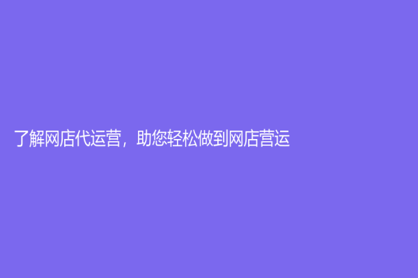 了解網店代運營，助您輕松做到網店營運