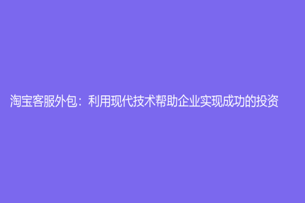 淘寶客服外包：利用現代技術幫助企業實現成功的投資