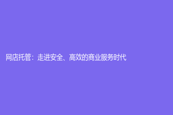 網店托管：走進安全、高效的商業(yè)服務時代