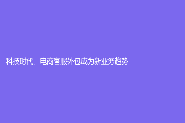 科技時代，電商客服外包成為新業務趨勢