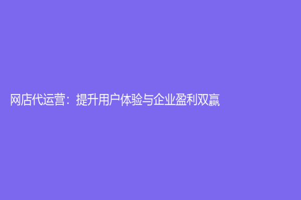 網店代運營：提升用戶體驗與企業盈利雙贏