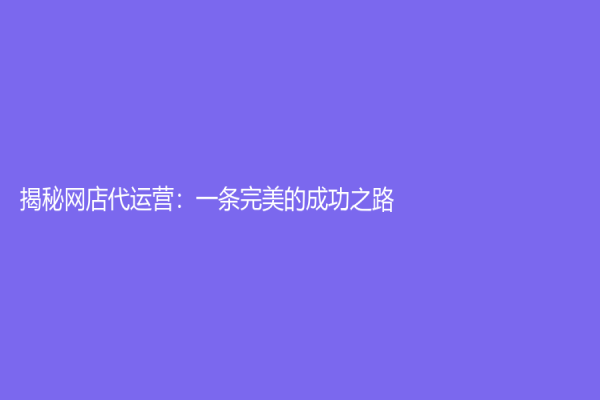 揭秘網店代運營：一條完美的成功之路