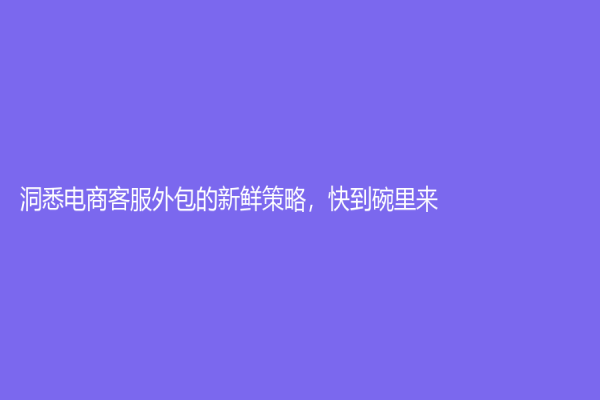 洞悉電商客服外包的新鮮策略，快到碗里來！
