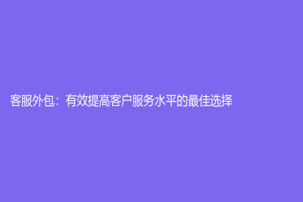 客服外包：有效提高客戶服務水平的最佳選擇