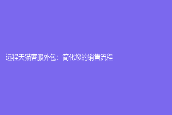 遠程天貓客服外包：簡化您的銷售流程