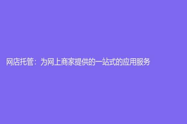 網(wǎng)店托管：為網(wǎng)上商家提供的一站式的應用服務