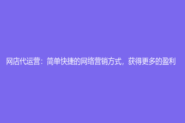 網店代運營：簡單快捷的網絡營銷方式，獲得更多的盈利