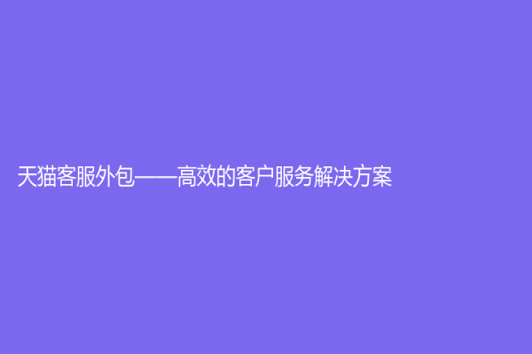 天貓客服外包——高效的客戶服務解決方案