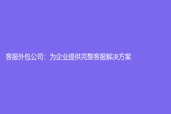 客服外包公司：為企業(yè)提供完整客服解決方案