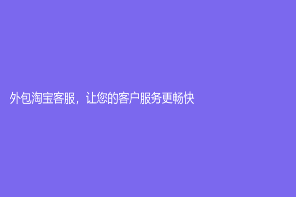外包淘寶客服，讓您的客戶服務更暢快！