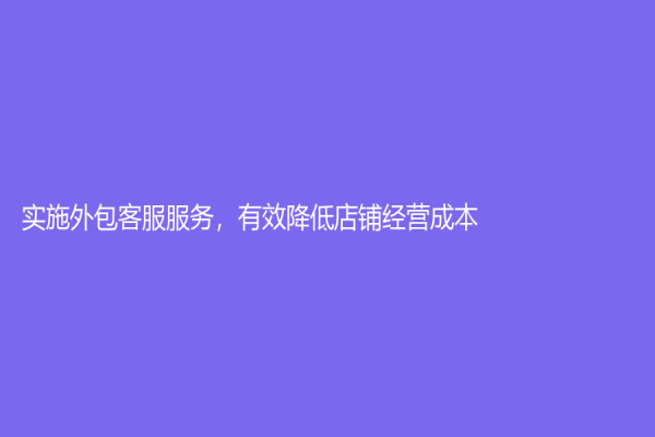 實施外包客服服務，有效降低店鋪經營成本