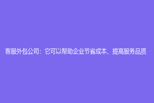 客服外包公司：它可以幫助企業節省成本、提高服務品質