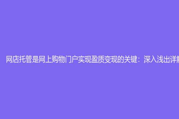 網(wǎng)店托管是網(wǎng)上購物門戶實(shí)現(xiàn)盈質(zhì)變現(xiàn)的關(guān)鍵：深入淺出詳解