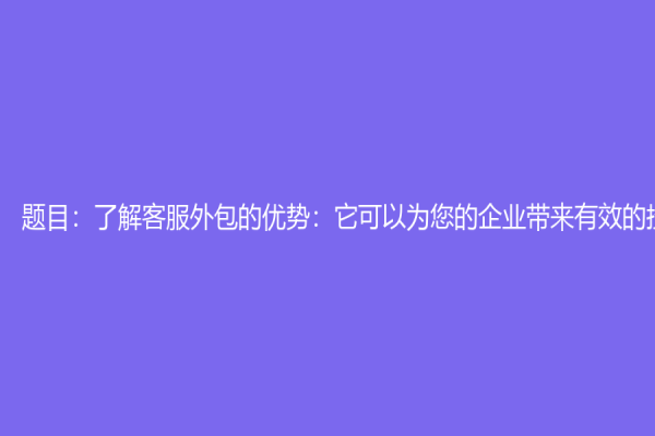 題目：了解客服外包的優勢：它可以為您的企業帶來有效的投資回報