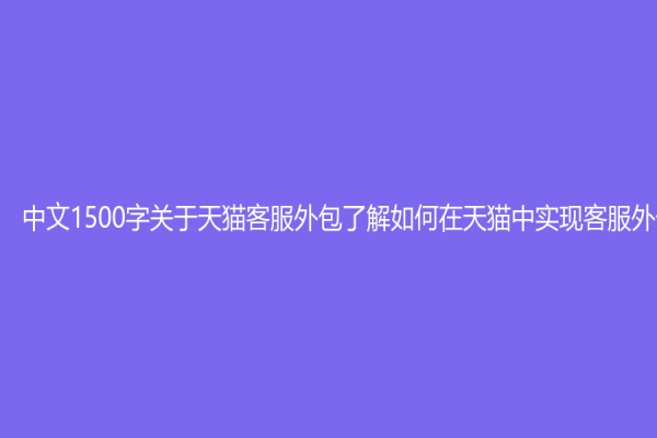 中文1500字關于天貓客服外包了解如何在天貓中實現客服外包