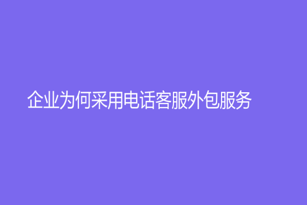 企業(yè)為何采用電話客服外包服務(wù)？