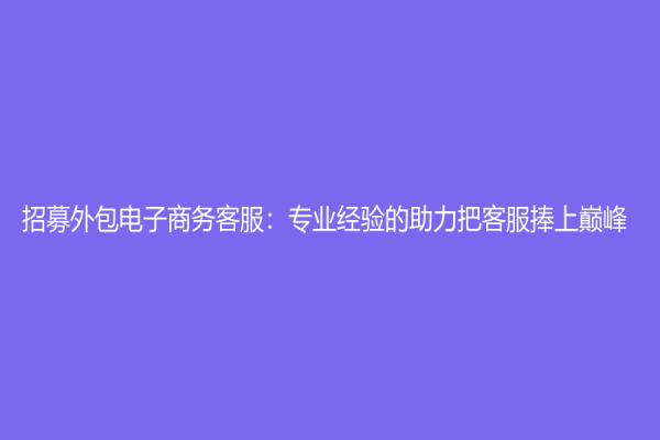 招募外包電子商務客服：專業經驗的助力把客服捧上巔峰
