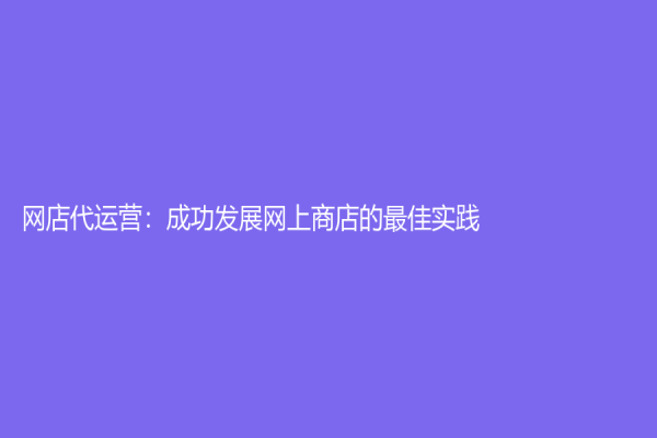 網(wǎng)店代運(yùn)營：成功發(fā)展網(wǎng)上商店的最佳實(shí)踐