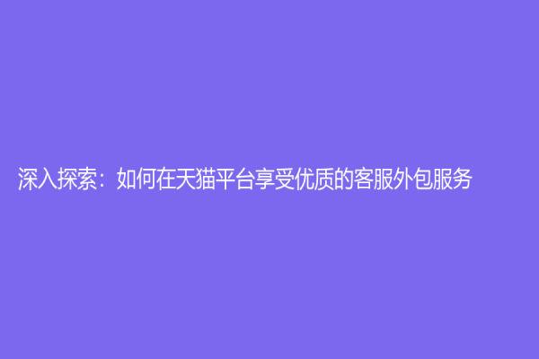 深入探索：如何在天貓平臺享受優(yōu)質(zhì)的客服外包服務？