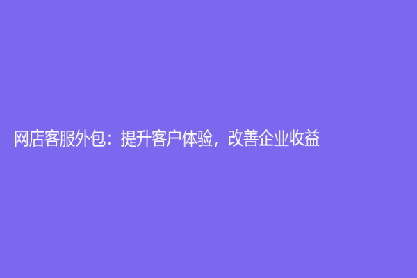 網(wǎng)店客服外包：提升客戶體驗(yàn)，改善企業(yè)收益