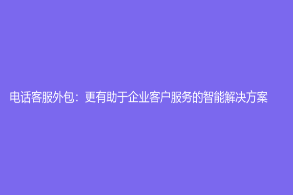 電話客服外包：更有助于企業客戶服務的智能解決方案