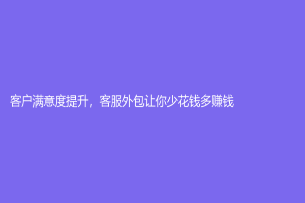 客戶滿意度提升，客服外包讓你少花錢多賺錢！