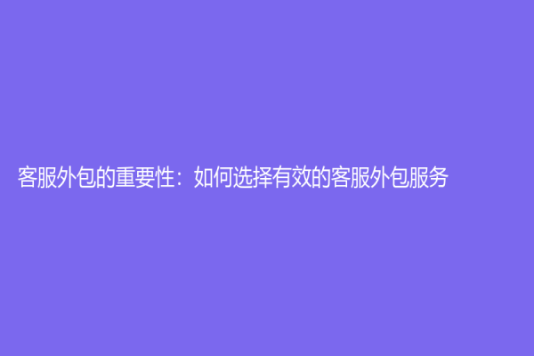 客服外包的重要性：如何選擇有效的客服外包服務？