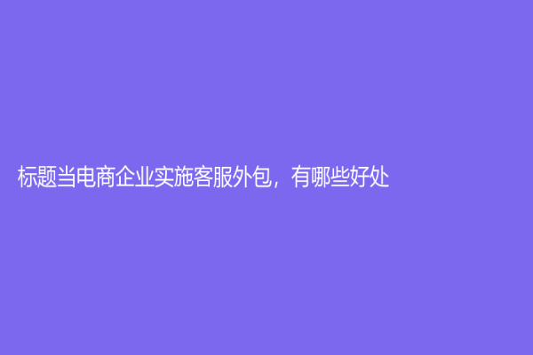 標題當電商企業實施客服外包，有哪些好處？