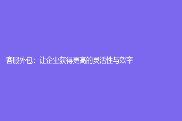 客服外包：讓企業獲得更高的靈活性與效率