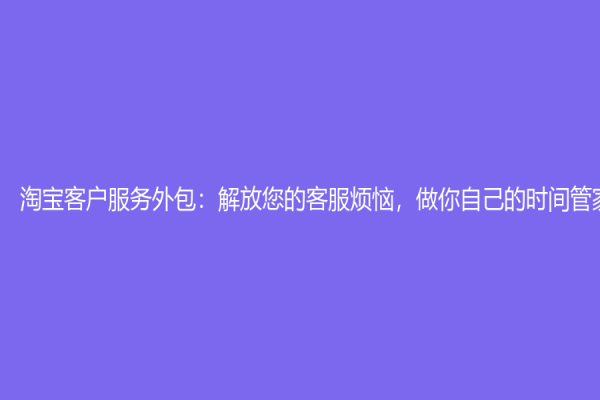 淘寶客戶服務外包：解放您的客服煩惱，做你自己的時間管家